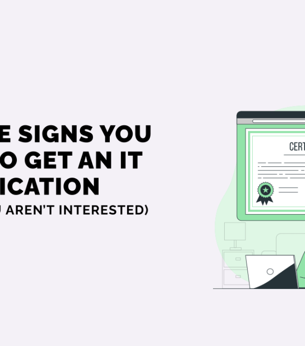 All The Signs You Need to Get An IT Certification (Even If You Aren’t Interested)